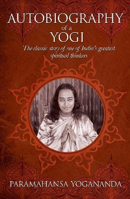 The Autobiography of a Yogi: The classic story of one of India’s greatest spiritual thinkers - Paramahansa Yogananda - cover