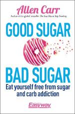 Good Sugar Bad Sugar: Eat yourself free from sugar and carb addiction