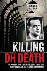 Killing Doctor Death: The Amazing True Story of the Death Squad That Tracked Down and Killed a Nazi War Criminal