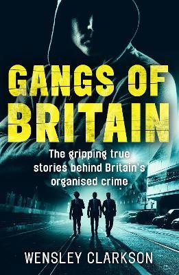 Gangs of Britain - The Gripping True Stories Behind Britain's Organised Crime - Wensley Clarkson - cover