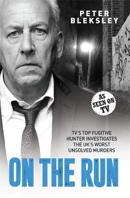 On the Run - TV's Top Fugitive Hunter Investigates the UK's Worst Unsolved Murders - Peter Bleksley - cover