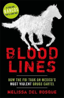 Bloodlines - How the FBI took on Mexico's most violent drugs cartel: How the FBI took on Mexico's most violent drugs cartel - Melissa Del Bosque - cover