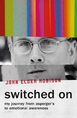 Switched On: My Journey from Asperger’s to Emotional Awareness - John Elder Robison - cover