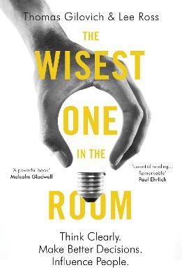 The Wisest One in the Room: Think Clearly. Make Better Decisions. Influence People. - Thomas Gilovich,Lee Ross - cover