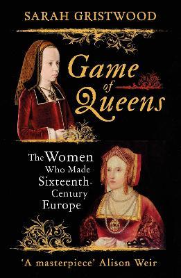Game of Queens: The Women Who Made Sixteenth-Century Europe - Sarah Gristwood - cover