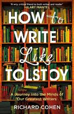 How to Write Like Tolstoy: A Journey into the Minds of Our Greatest Writers