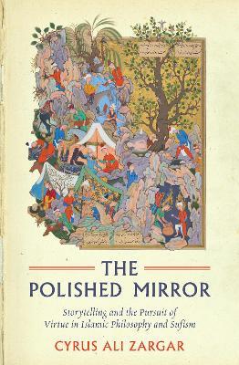 The Polished Mirror: Storytelling and the Pursuit of Virtue in Islamic Philosophy and Sufism - Cyrus Ali Zargar - cover