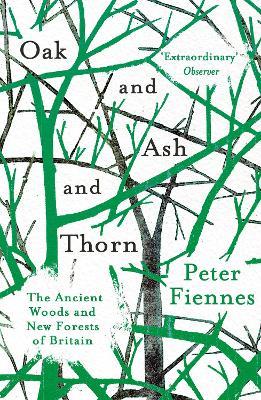 Oak and Ash and Thorn: The Ancient Woods and New Forests of Britain - Peter Fiennes - cover