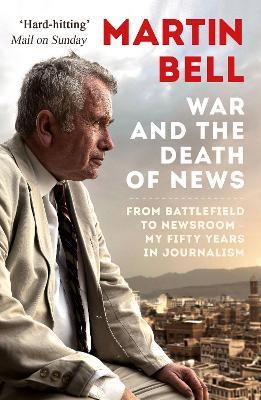 The War and the Death of News: From Battlefield to Newsroom - My Fifty Years in Journalism - Martin Bell - cover