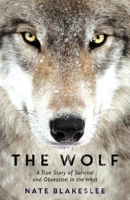 The Wolf: A True Story of Survival and Obsession in the West - Nate Blakeslee - cover