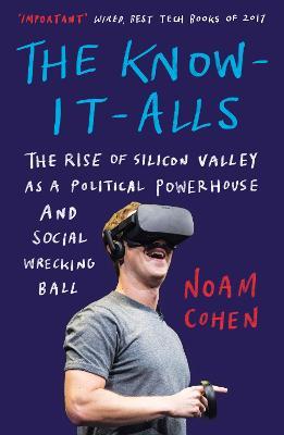 The Know-It-Alls: The Rise of Silicon Valley as a Political Powerhouse and Social Wrecking Ball - Noam Cohen - cover