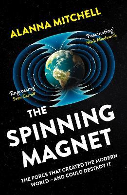 The Spinning Magnet: The Force That Created the Modern World – and Could Destroy It - Alanna Mitchell - cover