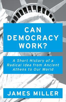 Can Democracy Work?: A Short History of a Radical Idea, from Ancient Athens to Our World - James Miller - cover