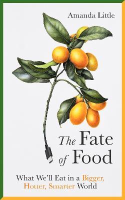 The Fate of Food: What We'll Eat in a Bigger, Hotter, Smarter World - Amanda Little - cover