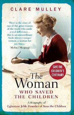 The Woman Who Saved the Children: A Biography of Eglantyne Jebb: Founder of Save the Children - Clare Mulley - cover