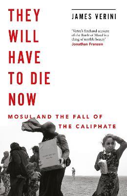 They Will Have to Die Now: Mosul and the Fall of the Caliphate - James Verini - cover