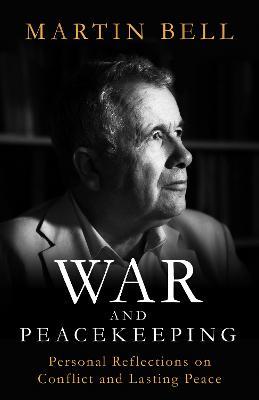 War and Peacekeeping: Personal Reflections on Conflict and Lasting Peace - Martin Bell - cover