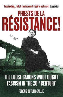 Priests de la Resistance!: The loose canons who fought Fascism in the twentieth century - The Revd Fergus Butler-Gallie - cover
