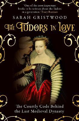 The Tudors in Love: The Courtly Code Behind the Last Medieval Dynasty - Sarah Gristwood - cover