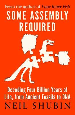 Some Assembly Required: Decoding Four Billion Years of Life, from Ancient Fossils to DNA - Neil Shubin - cover
