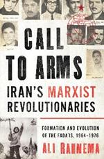 Call to Arms: Iran's Marxist Revolutionaries: Formation and Evolution of the Fada'is, 1964-1976