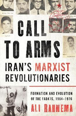 Call to Arms: Iran’s Marxist Revolutionaries: Formation and Evolution of the Fada'is, 1964–1976 - Ali Rahnema - cover