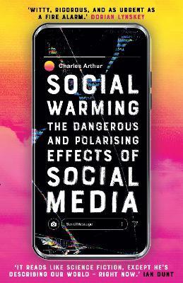 Social Warming: How Social Media Polarises Us All - Charles Arthur - cover