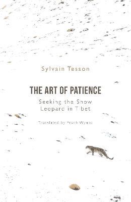 The Art of Patience: Seeking the Snow Leopard in Tibet - Sylvain Tesson - cover