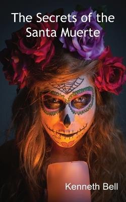 The Secrets of the Santa Muerte - Kenneth Bell - cover