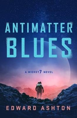 Antimatter Blues: A Mickey7 Novel - Edward Ashton - cover