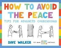 How to Avoid the Peace: Tips for advanced churchgoing - Dave Walker - cover