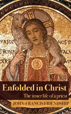 Enfolded in Christ: The Inner Life of the Priest - John-Francis Friendship - cover