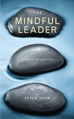 The Mindful Leader: Embodying Christian wisdom - Peter Shaw - cover