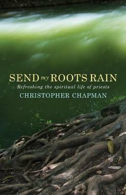 Send My Roots Rain: Refreshing the spiritual life of priests - Christopher Chapman - cover
