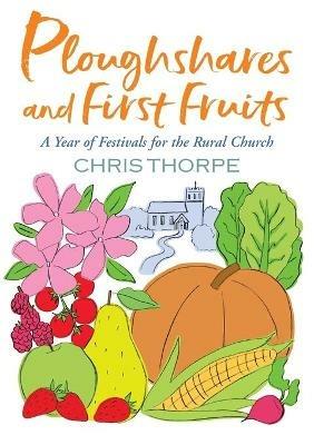Ploughshares and First Fruits: A Year of Festivals for the Rural Church - Chris Thorpe - cover