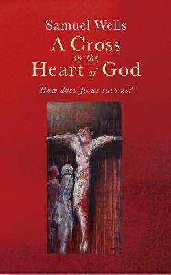 A Cross in the Heart of God: Reflections on the death of Jesus - Samuel Wells - cover