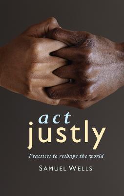 Act Justly: Practices to Reshape the World - Samuel Wells - cover