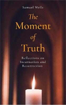 The Moment of Truth: Reflections on Incarnation and Resurrection - Samuel Wells - cover
