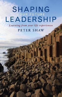 Shaping Your Future Leadership: Learning from your life experiences - Peter Shaw - cover