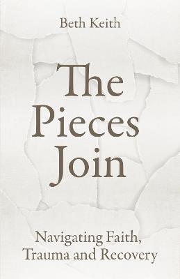 The Pieces Join: Navigating Faith, Trauma and Recovery - Beth Keith - cover