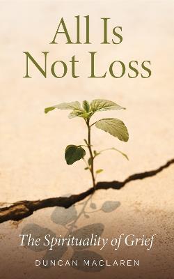 All Is Not Loss: The Spirituality of Grief - Duncan MacLaren - cover