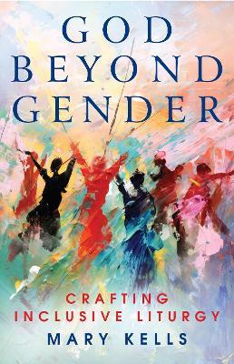 God Beyond Gender: Crafting Inclusive Liturgy - Mary Kells - cover