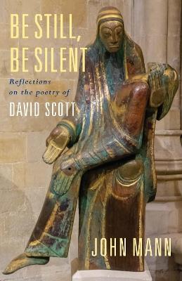 Be Still, Be Silent: Reflections on the poetry of David Scott - John Mann - cover