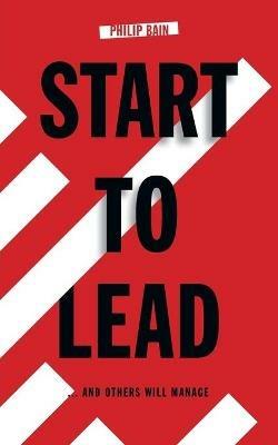 Start to Lead... and Others Will Manage - Philip A. Bain - cover