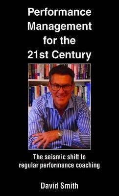 Performance Management for the 21st Century: The Seismic Shift to Regular Performance Coaching - David Smith - cover