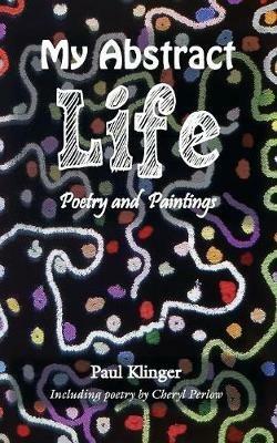 My Abstract Life: Poetry and Paintings - Paul Klinger - cover