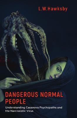 Dangerous Normal People: Understanding Casanova Psychopaths and the Narcissistic Virus - L.W. Hawksby - cover