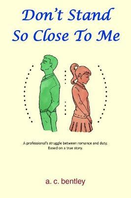 Don't Stand So Close to Me: A Professional's Struggle Between Romance and Duty - A.C. Bentley - cover