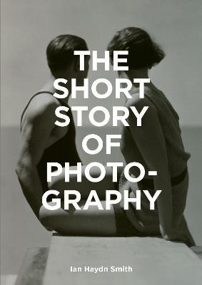 The Short Story of Photography: A Pocket Guide to Key Genres, Works, Themes & Techniques - Ian Haydn Smith - cover
