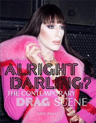 Alright Darling?: The Contemporary Drag Scene - Greg Bailey - cover